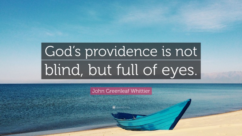 John Greenleaf Whittier Quote: “God’s providence is not blind, but full of eyes.”