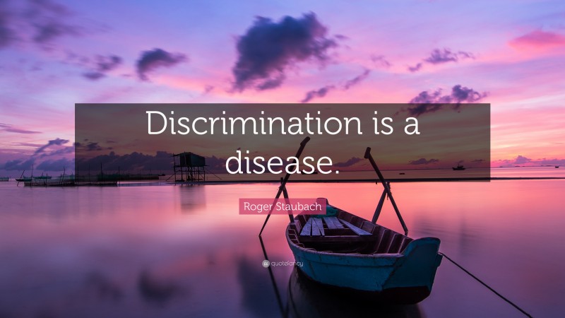 Roger Staubach Quote: “Discrimination is a disease.”