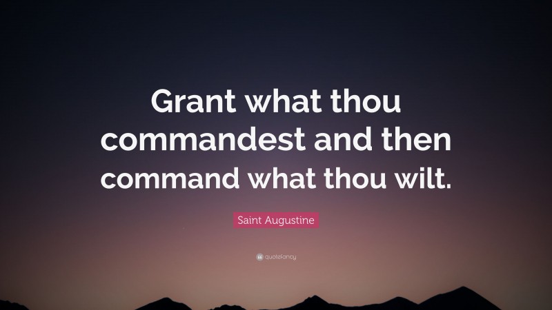 Saint Augustine Quote: “Grant what thou commandest and then command what thou wilt.”