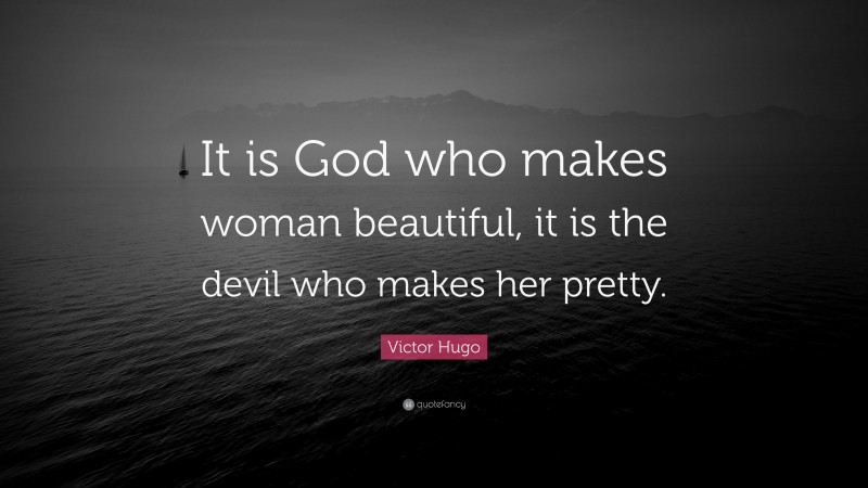 Victor Hugo Quote: “It is God who makes woman beautiful, it is the devil who makes her pretty.”