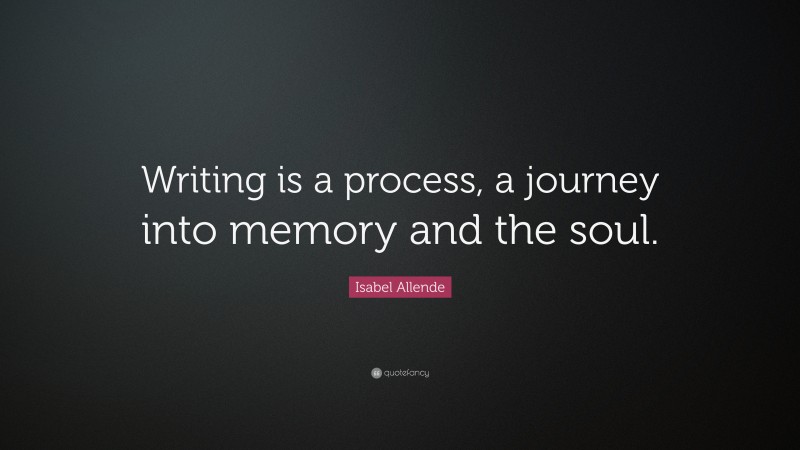 Isabel Allende Quote: “Writing is a process, a journey into memory and the soul.”