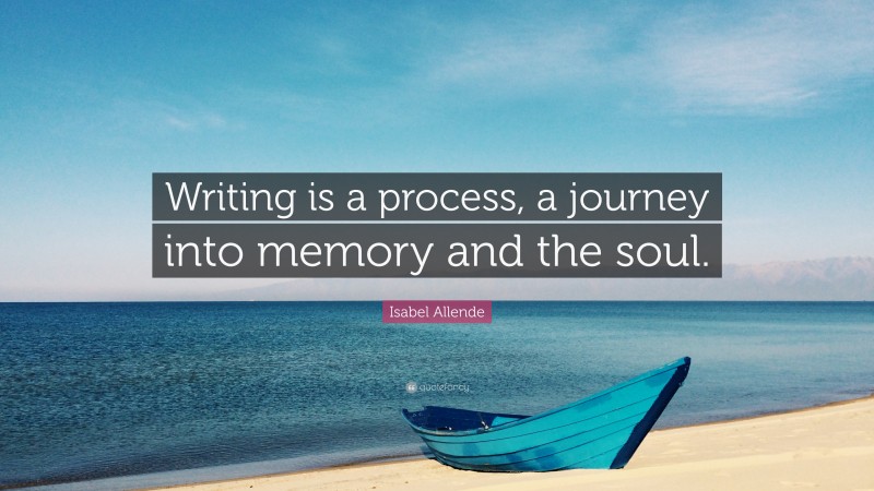 Isabel Allende Quote: “Writing is a process, a journey into memory and the soul.”