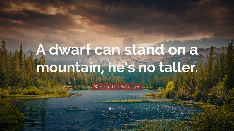 Seneca the Younger Quote: “A dwarf can stand on a mountain, he’s no taller.”