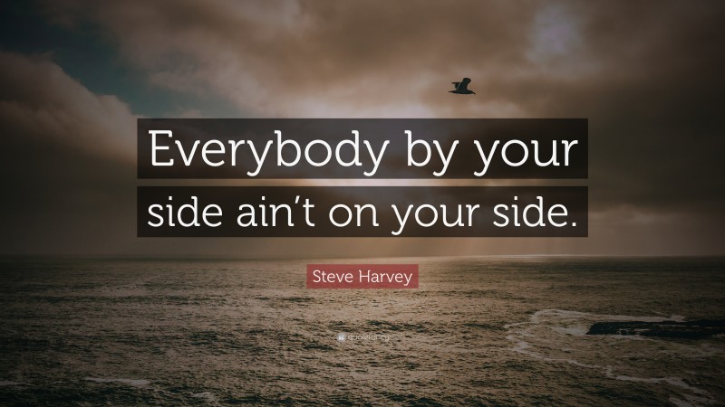 Steve Harvey Quote: “Everybody by your side ain’t on your side.”