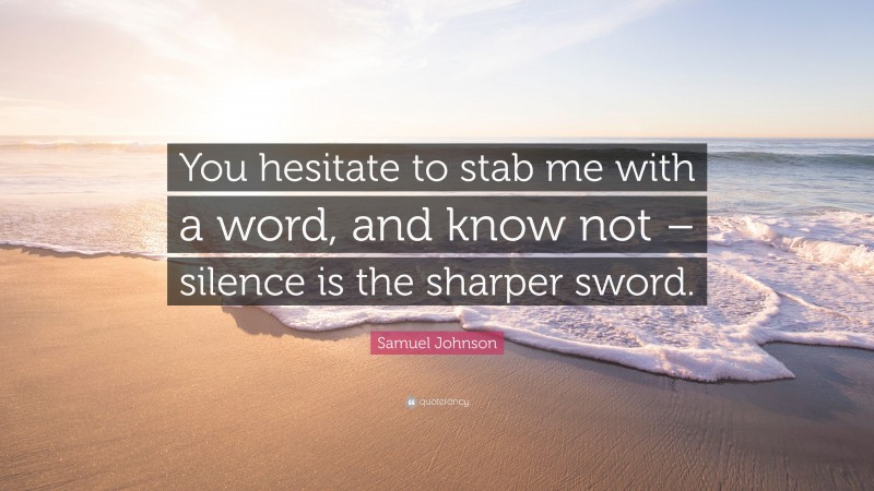 Samuel Johnson Quote: “You hesitate to stab me with a word, and know not – silence is the sharper sword.”