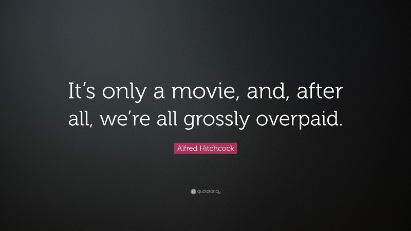 Alfred Hitchcock Quote: “It’s only a movie, and, after all, we’re all grossly overpaid.”