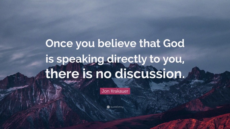 Jon Krakauer Quote: “Once you believe that God is speaking directly to you, there is no discussion.”