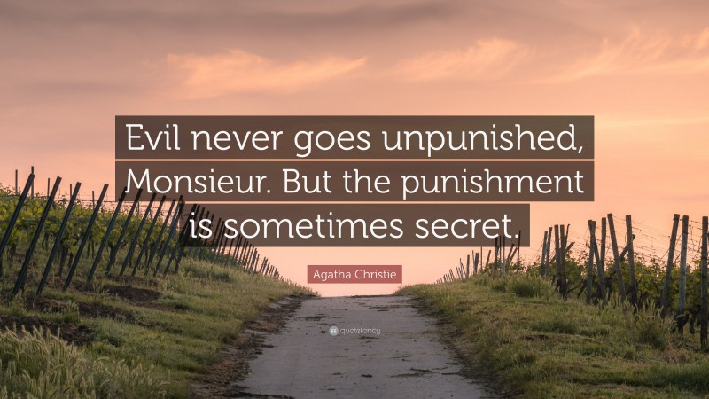 Agatha Christie Quote: “Evil never goes unpunished, Monsieur. But the punishment is sometimes secret.”