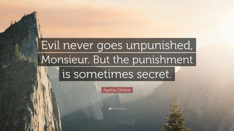 Agatha Christie Quote: “Evil never goes unpunished, Monsieur. But the punishment is sometimes secret.”