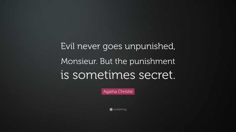Agatha Christie Quote: “Evil never goes unpunished, Monsieur. But the punishment is sometimes secret.”