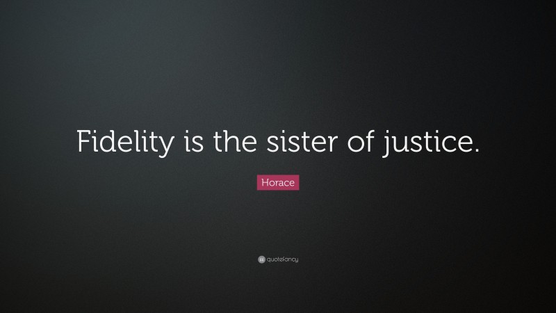 Horace Quote: “Fidelity is the sister of justice.”