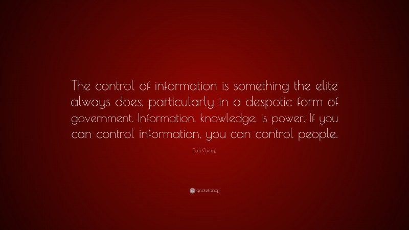 Tom Clancy Quote: “The control of information is something the elite always does, particularly in a despotic form of government. Information, knowledge, is power. If you can control information, you can control people.”