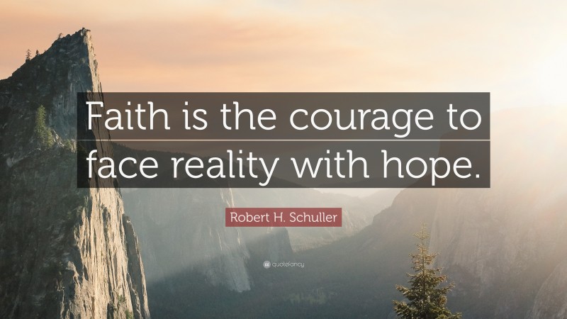 Robert H. Schuller Quote: “Faith is the courage to face reality with hope.”
