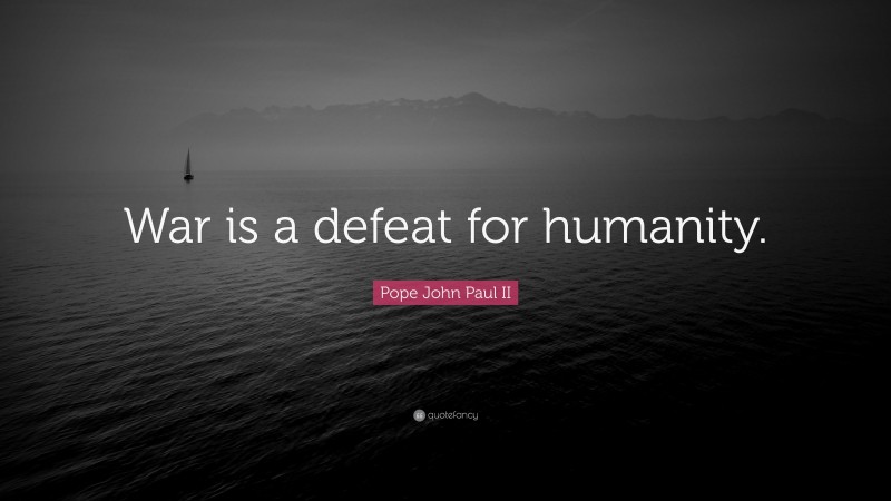 Pope John Paul II Quote: “War is a defeat for humanity.”