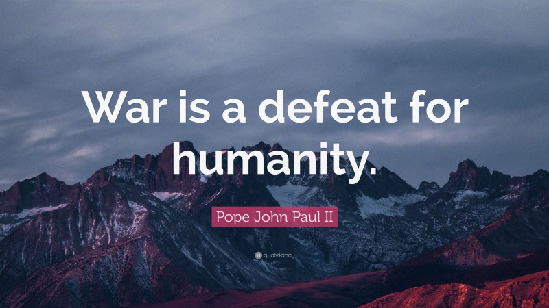Pope John Paul II Quote: “War is a defeat for humanity.”