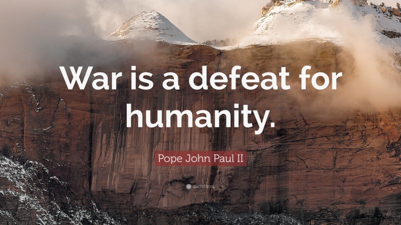 Pope John Paul II Quote: “War is a defeat for humanity.”