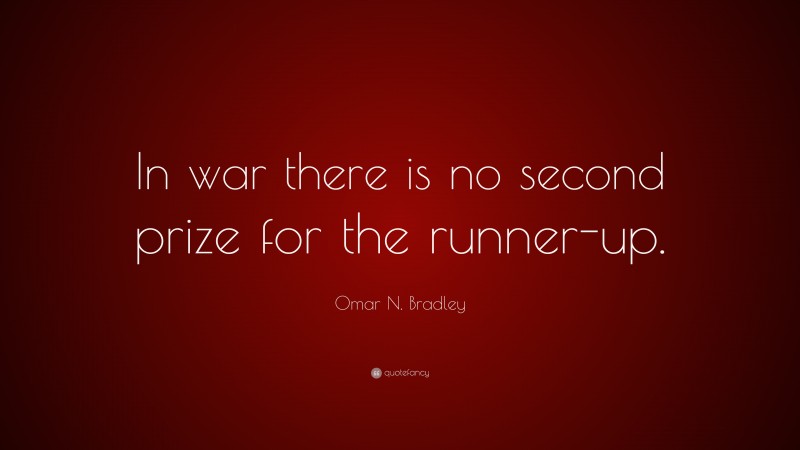 Omar N. Bradley Quote: “In war there is no second prize for the runner-up.”
