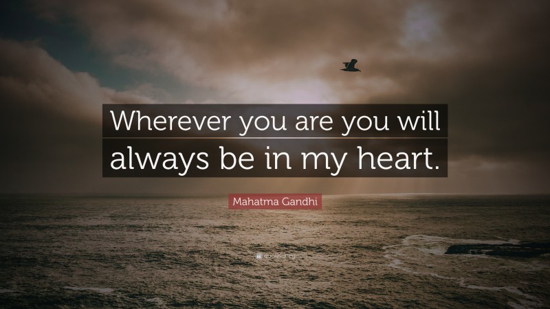 Mahatma Gandhi Quote: “Wherever you are you will always be in my heart.”