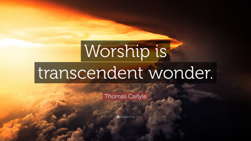 Thomas Carlyle Quote: “Worship is transcendent wonder.”