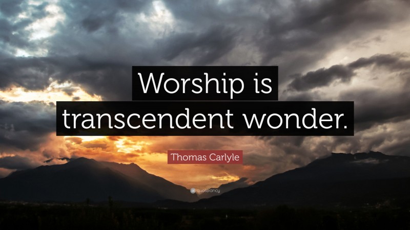 Thomas Carlyle Quote: “Worship is transcendent wonder.”