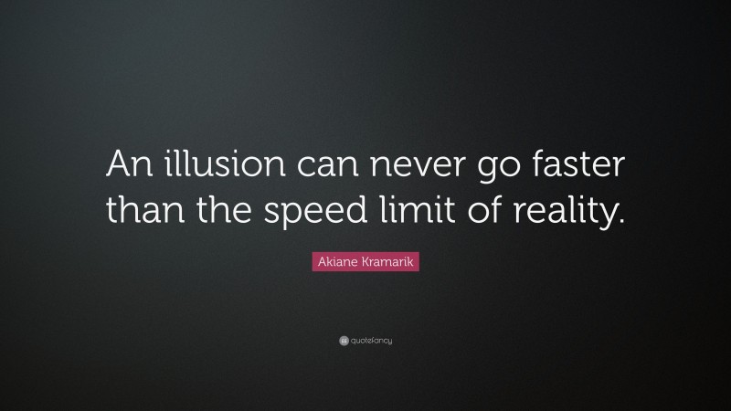 Akiane Kramarik Quote: “An illusion can never go faster than the speed limit of reality.”