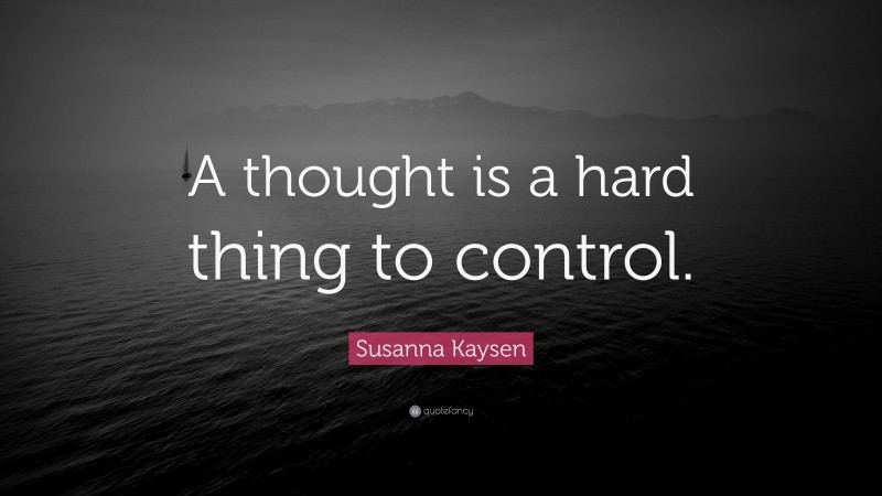 Susanna Kaysen Quote: “A thought is a hard thing to control.”