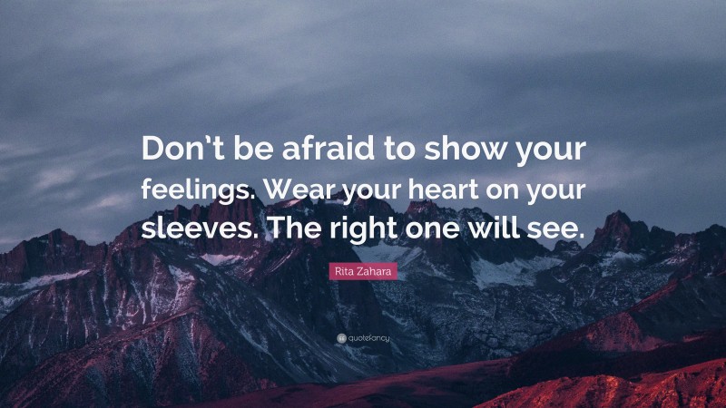 Rita Zahara Quote: “Don’t be afraid to show your feelings. Wear your heart on your sleeves. The right one will see.”