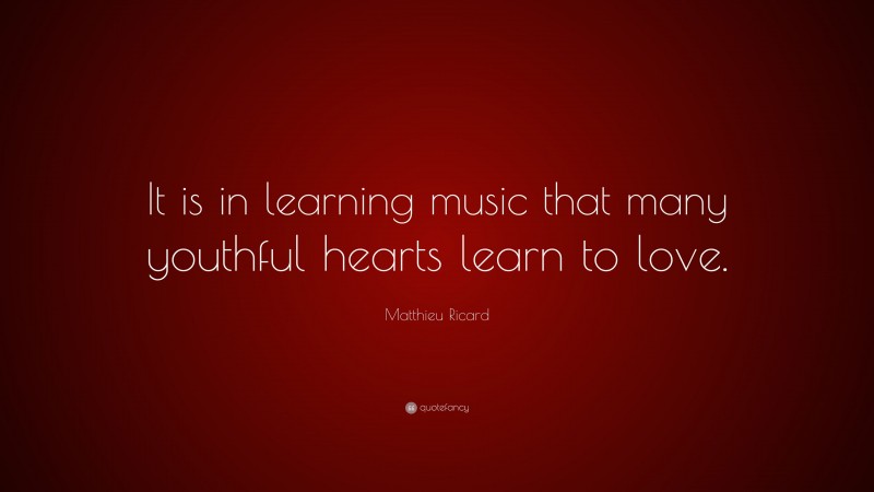 Matthieu Ricard Quote: “It is in learning music that many youthful hearts learn to love.”