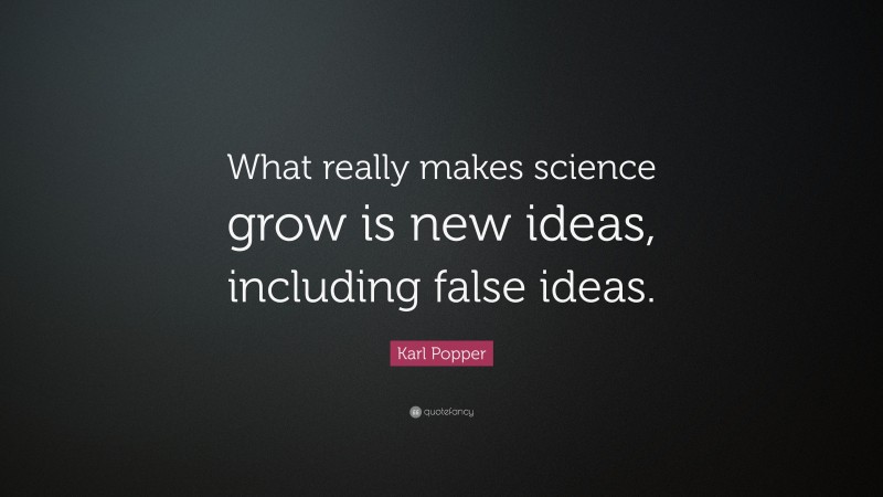Karl Popper Quote: “What really makes science grow is new ideas, including false ideas.”