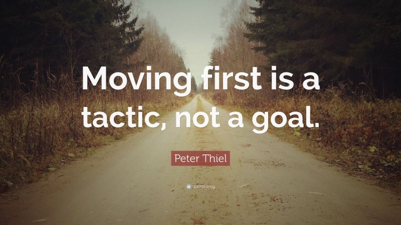 Peter Thiel Quote: “Moving first is a tactic, not a goal.”