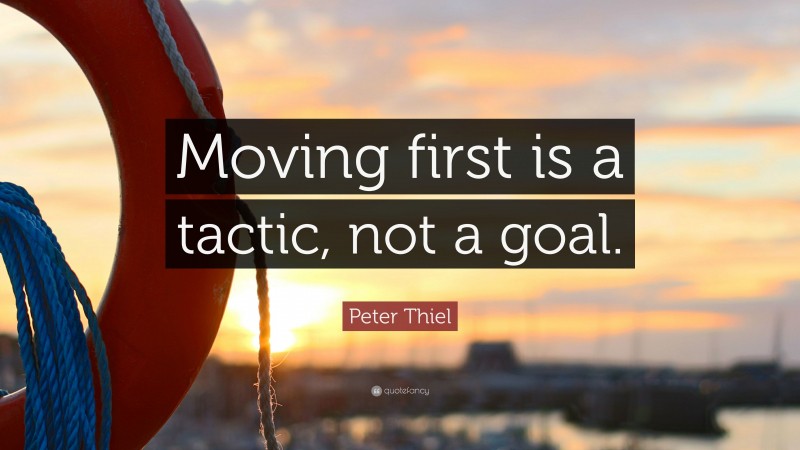Peter Thiel Quote: “Moving first is a tactic, not a goal.”
