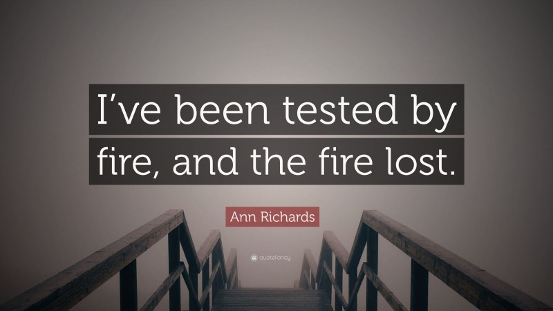Ann Richards Quote: “I’ve been tested by fire, and the fire lost.”