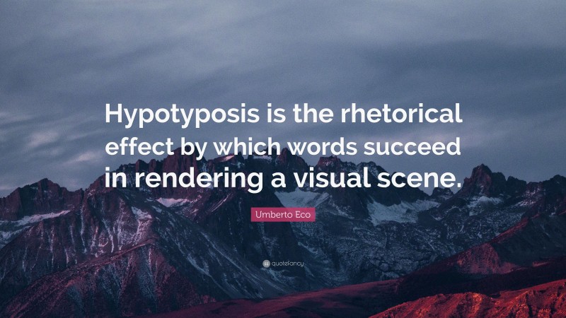 Umberto Eco Quote: “Hypotyposis is the rhetorical effect by which words succeed in rendering a visual scene.”
