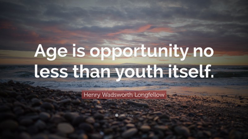 Henry Wadsworth Longfellow Quote: “Age is opportunity no less than youth itself.”