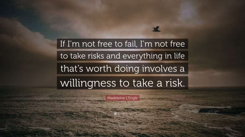 Madeleine L'Engle Quote: “If I’m not free to fail, I’m not free to take risks and everything in life that’s worth doing involves a willingness to take a risk.”