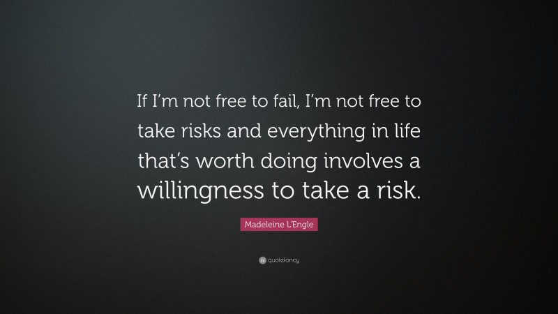 Madeleine L'Engle Quote: “If I’m not free to fail, I’m not free to take risks and everything in life that’s worth doing involves a willingness to take a risk.”