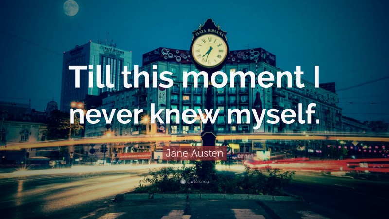 Jane Austen Quote: “Till this moment I never knew myself.”