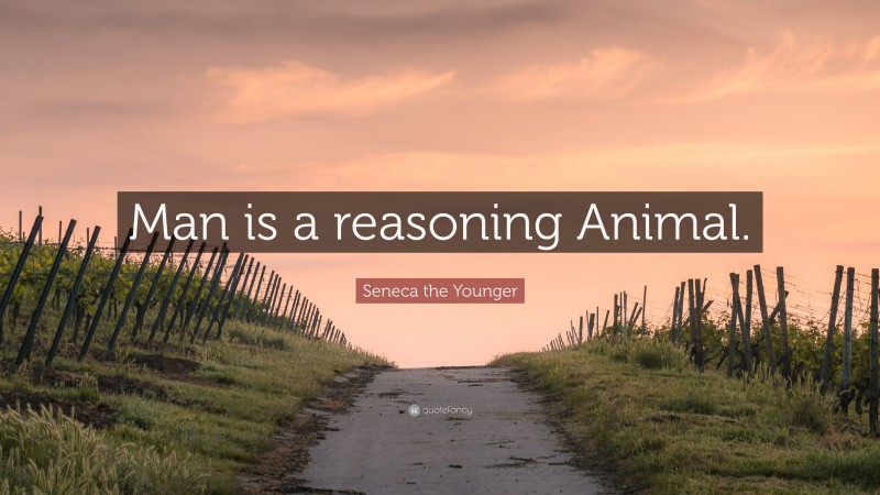 Seneca the Younger Quote: “Man is a reasoning Animal.”