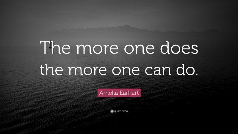 Amelia Earhart Quote: “The more one does the more one can do.”