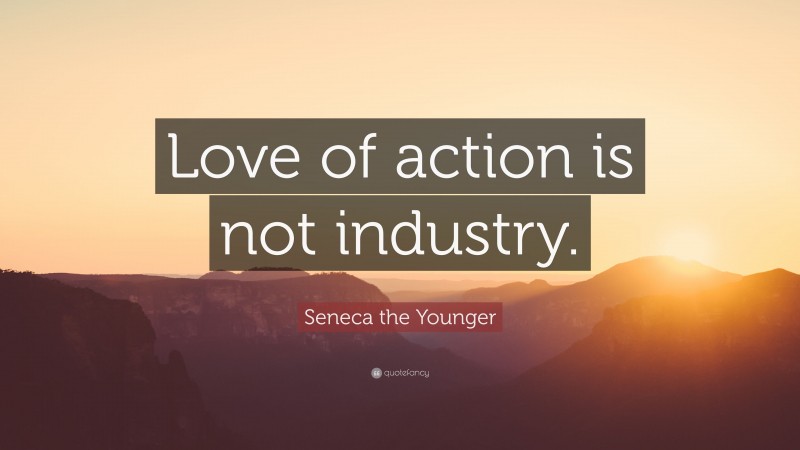 Seneca the Younger Quote: “Love of action is not industry.”