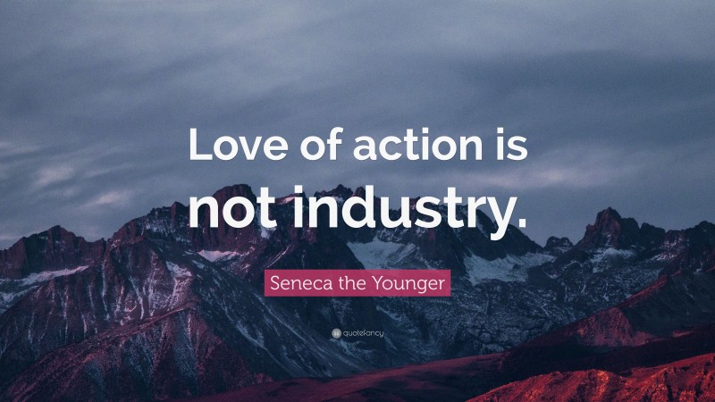 Seneca the Younger Quote: “Love of action is not industry.”