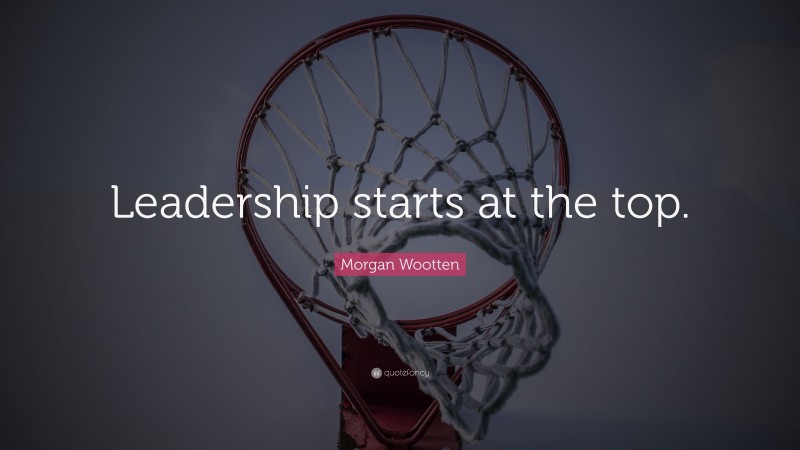 Morgan Wootten Quote: “Leadership starts at the top.”