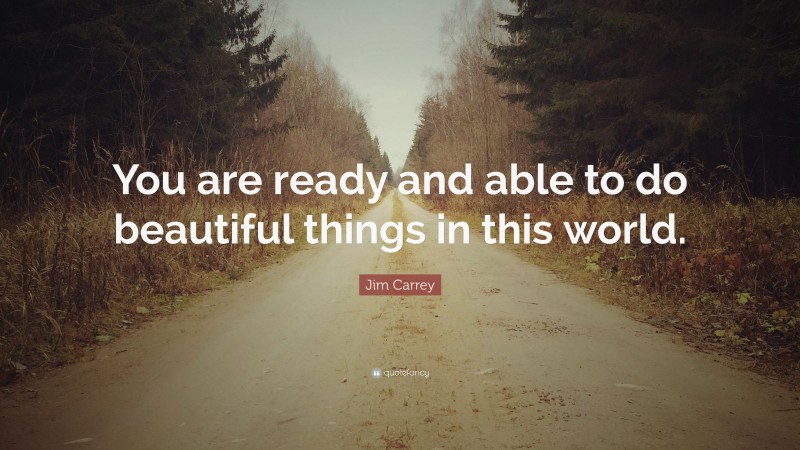 Jim Carrey Quote: “You are ready and able to do beautiful things in this world.”