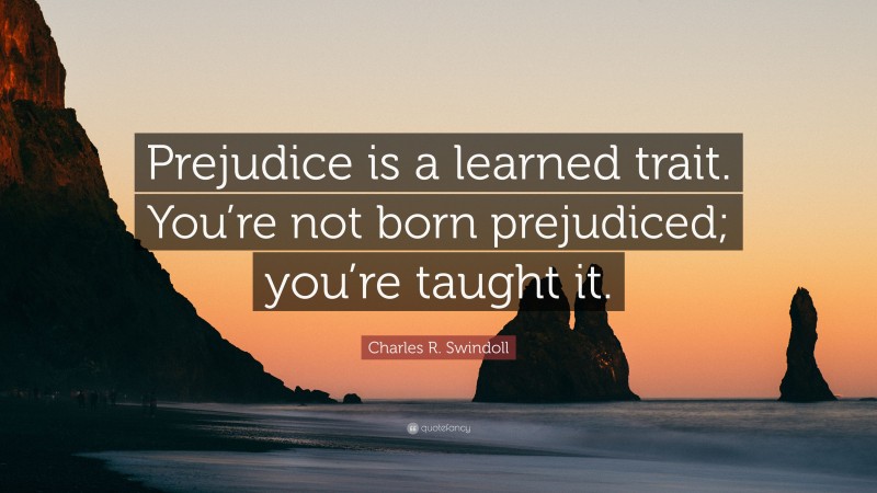 Charles R. Swindoll Quote: “Prejudice is a learned trait. You’re not born prejudiced; you’re taught it.”