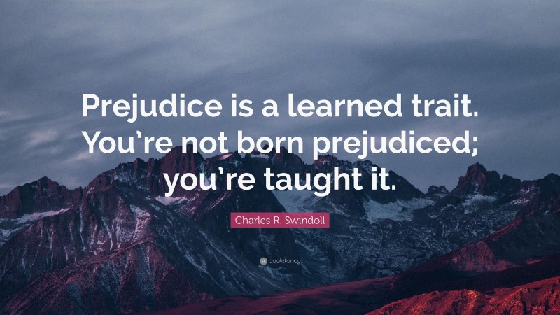 Charles R. Swindoll Quote: “Prejudice is a learned trait. You’re not born prejudiced; you’re taught it.”
