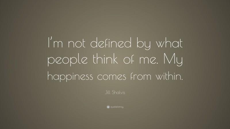 Jill Shalvis Quote: “I’m not defined by what people think of me. My happiness comes from within.”