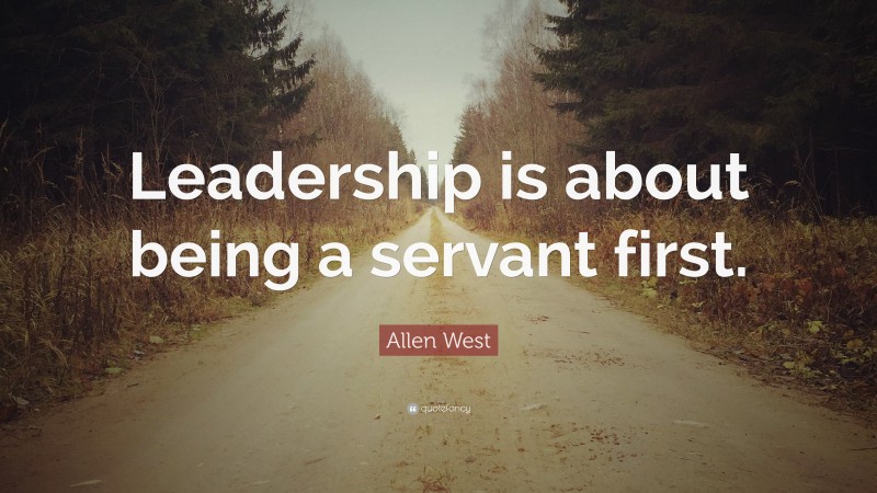 Allen West Quote: “Leadership is about being a servant first.”