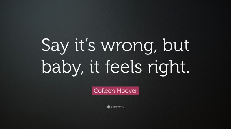 Colleen Hoover Quote: “Say it’s wrong, but baby, it feels right.”
