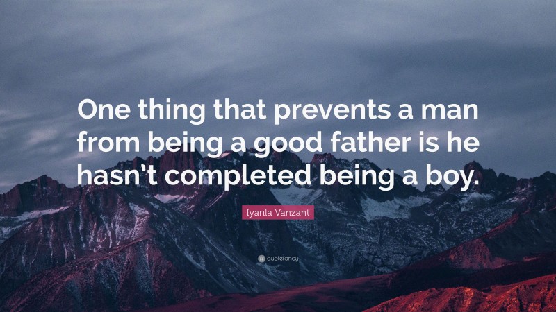 Iyanla Vanzant Quote: “One thing that prevents a man from being a good father is he hasn’t completed being a boy.”