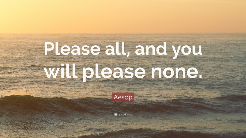 Aesop Quote: “Please all, and you will please none.”